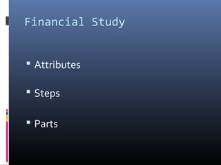 Financial Study
 Attributes
 Steps
 Parts
 