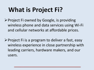 Project Fi owned by Google, is providing
wireless phone and data services using Wi-Fi
and cellular networks at affordable...