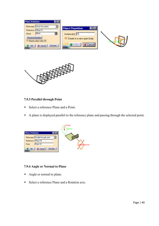 Page | 40
7.9.3 Parallel through Point
 Select a reference Plane and a Point.
 A plane is displayed parallel to the reference plane and passing through the selected point.
7.9.4 Angle or Normal to Plane
 Angle or normal to plane.
 Select a reference Plane and a Rotation axis.
 