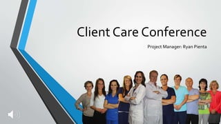 Client Care Conference
Project Manager: Ryan Pienta
 