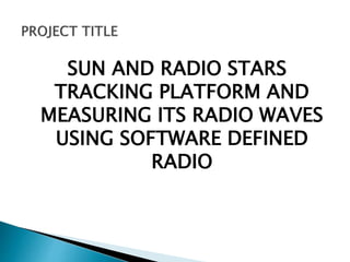 SUN AND RADIO STARS
TRACKING PLATFORM AND
MEASURING ITS RADIO WAVES
USING SOFTWARE DEFINED
RADIO
 