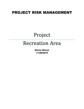 PROJECT RISK MANAGEMENT
Project
Recreation Area
Reese Boone
11/28/2015
 