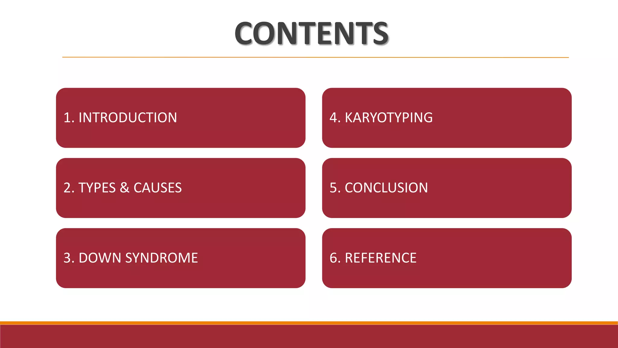CONTENTS
1. INTRODUCTION
2. TYPES & CAUSES
3. DOWN SYNDROME
4. KARYOTYPING
5. CONCLUSION
6. REFERENCE
 