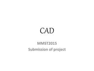CAD
MMST2015
Submission of project
 