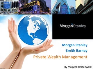 Morgan Stanley 
Smith Barney 
Private Wealth Management 
By Maxwell Rectenwald 
 