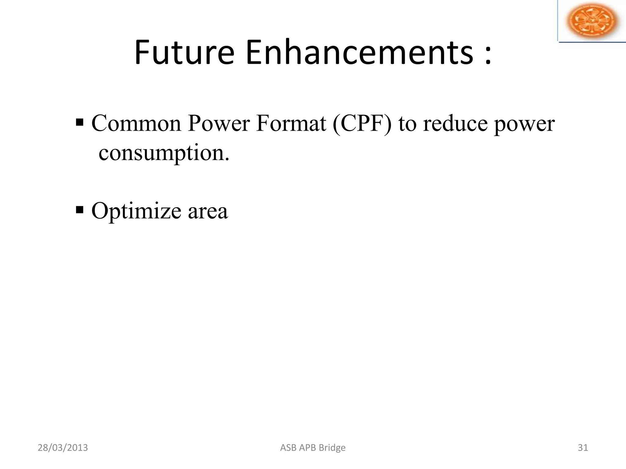 Future Enhancements :
28/03/2013 31ASB APB Bridge
 Common Power Format (CPF) to reduce power
consumption.
 Optimize area
 