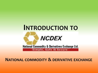 NATIONAL COMMODITY & DERIVATIVE EXCHANGE
INTRODUCTION TO
 