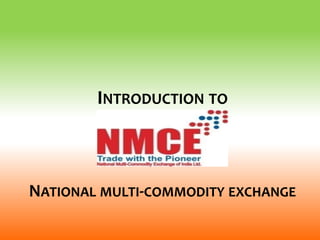 NATIONAL MULTI-COMMODITY EXCHANGE
INTRODUCTION TO
 
