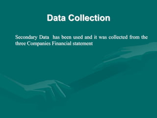 Data Collection
Secondary Data has been used and it was collected from the
three Companies Financial statement
 