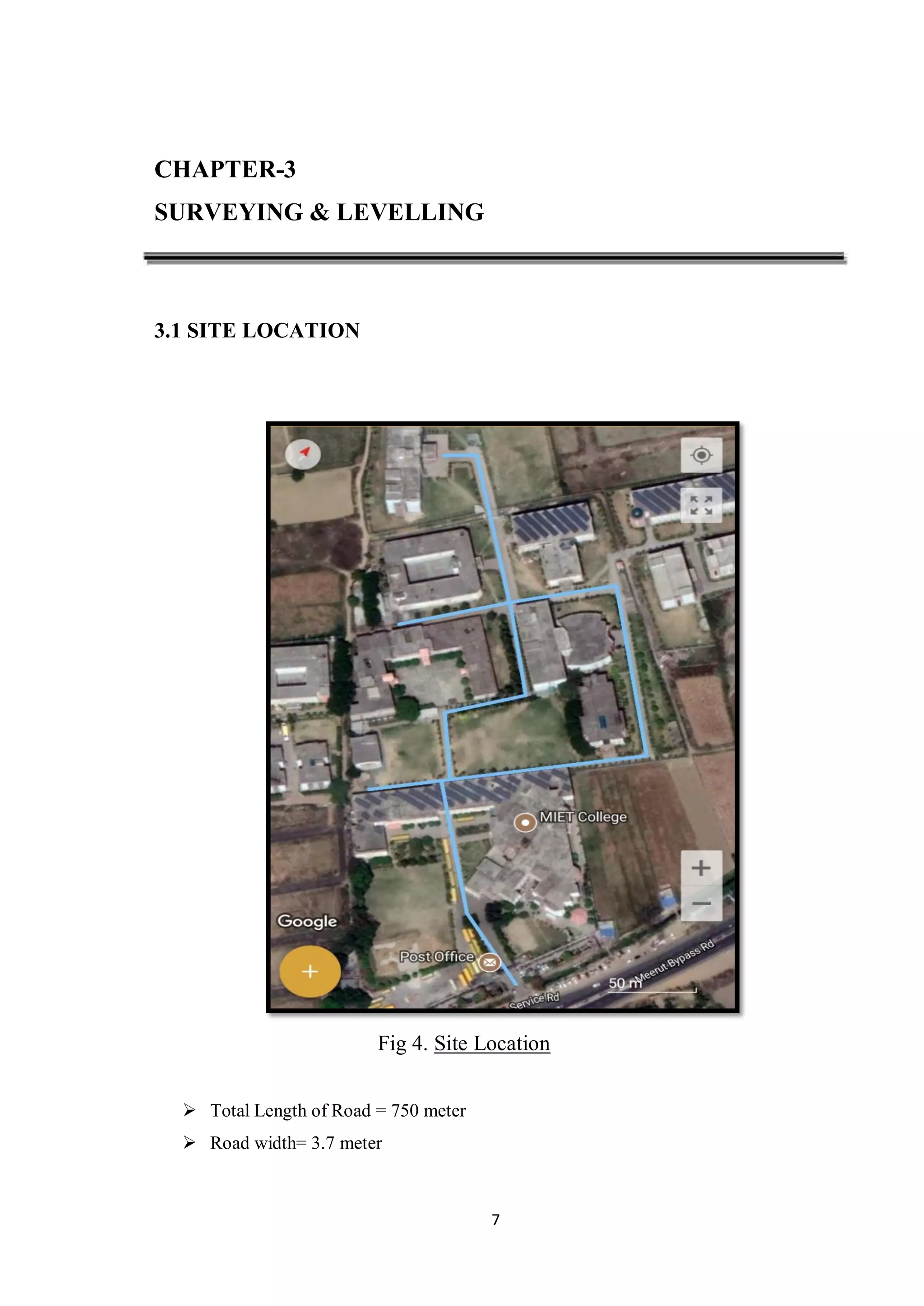 7
CHAPTER-3
SURVEYING & LEVELLING
3.1 SITE LOCATION
Fig 4. Site Location
 Total Length of Road = 750 meter
 Road width= 3.7 meter
 
