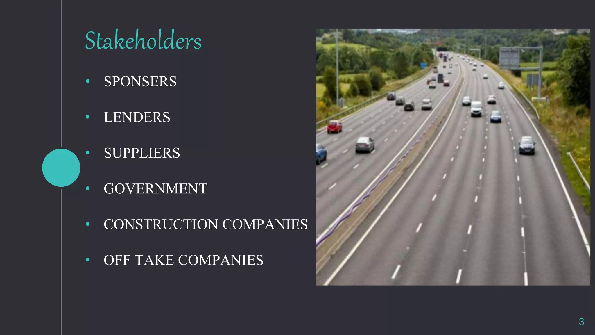 Stakeholders
• SPONSERS
• LENDERS
• SUPPLIERS
• GOVERNMENT
• CONSTRUCTION COMPANIES
• OFF TAKE COMPANIES
3
 