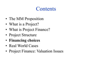 Contents
• The MM Proposition
• What is a Project?
• What is Project Finance?
• Project Structure
• Financing choices
• Real World Cases
• Project Finance: Valuation Issues
 