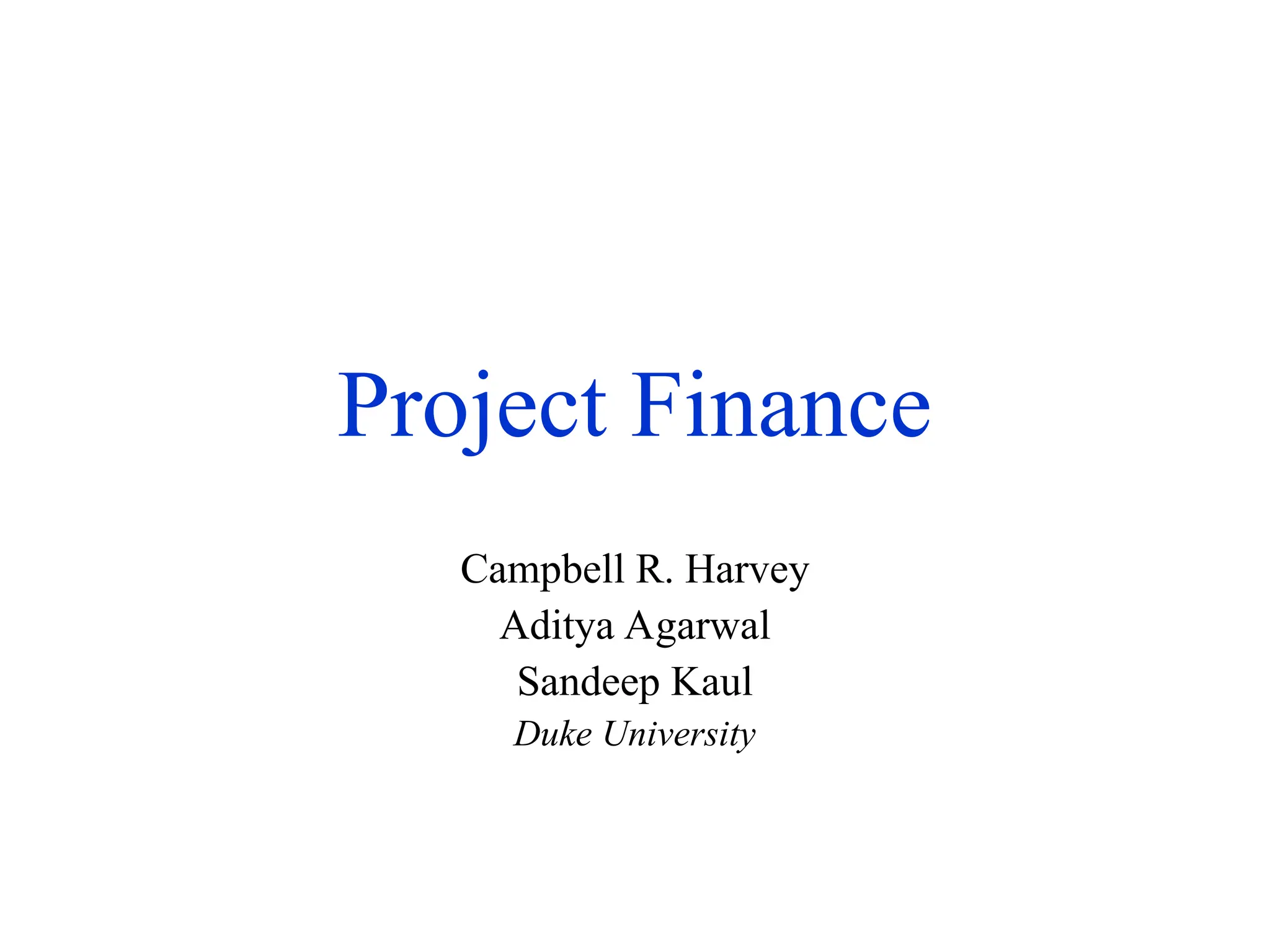 Project Finance
Campbell R. Harvey
Aditya Agarwal
Sandeep Kaul
Duke University
 