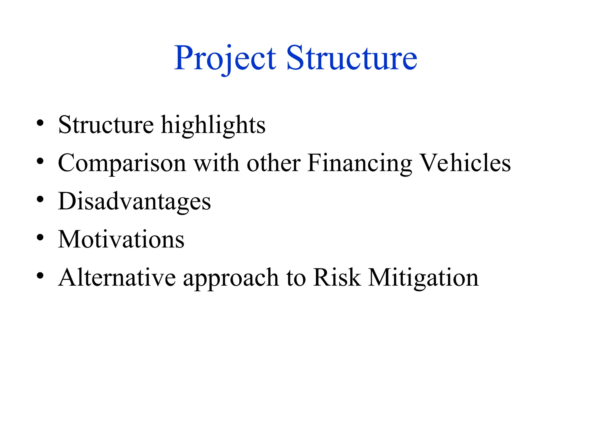 Project Structure
• Structure highlights
• Comparison with other Financing Vehicles
• Disadvantages
• Motivations
• Alternative approach to Risk Mitigation
 