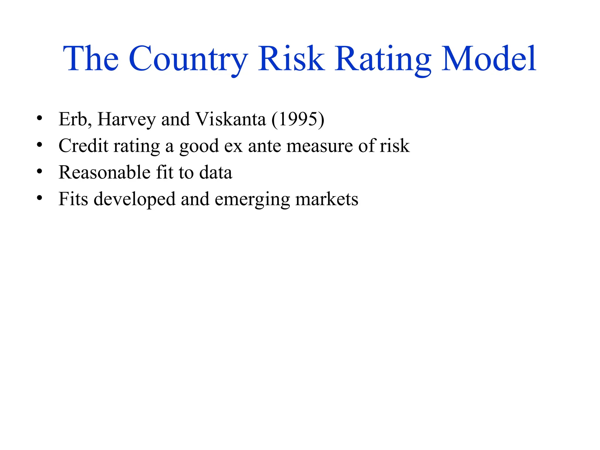The Country Risk Rating Model
• Erb, Harvey and Viskanta (1995)
• Credit rating a good ex ante measure of risk
• Reasonable fit to data
• Fits developed and emerging markets
 