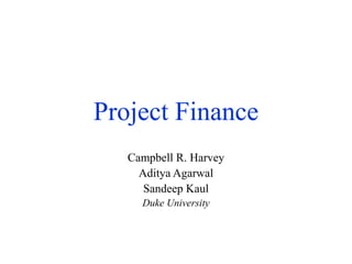 Project Finance
Campbell R. Harvey
Aditya Agarwal
Sandeep Kaul
Duke University
 
