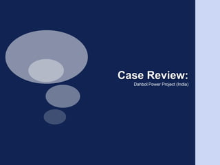 Case Review:Dahbol Power Project (India)