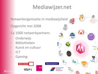 Mediawijzer.net
Netwerkorganisatie in mediawijsheid
Opgericht mei 2008
Ca 1000 netwerkpartners
- Onderwijs
- Bibliotheken
...