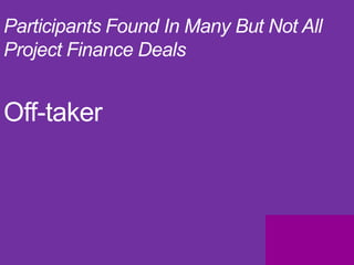 Participants Found In Many But Not All
Project Finance Deals


Off-taker
 