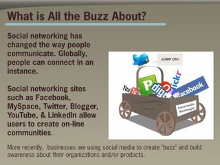 What is All the Buzz About?
Social networking has
changed the way people
communicate. Globally,
people can connect in an
i...