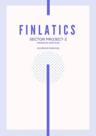 F I N L A T I C S
SECTOR PROJECT-2
FINANCIAL SERVICES


-SHUBHAM MAKHIJA-
 