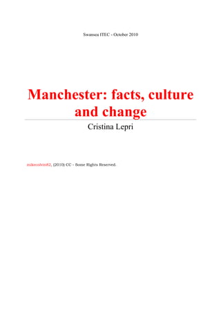 Swansea ITEC - October 2010
Manchester: facts, culture
and change
Cristina Lepri
mikecolvin82, (2010) CC - Some Rights Reserved.
 