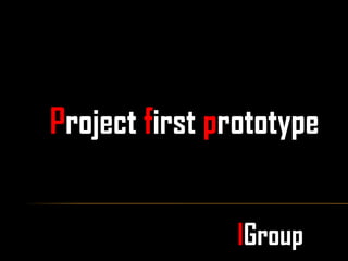 Project first prototype


                IGroup
 