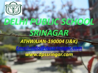 DELHI PUBLIC SCHOOL
SRINAGAR
ATHWAJAN-190004 (J&K)
Email=info@dpssrinagar.com
www.dpssringar.com
 