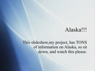 Alaska!!! This slideshow,my project, has TONS of information on Alaska, so sit down, and watch this please. 