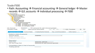 Tcode:FS00
• Path: Accounting  Financial accounting  General ledger  Master
records  G/L accounts  Individual processing  FS00
 