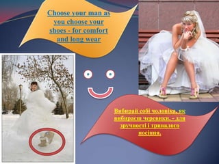 Choose your man as you choose your shoes - for comfort and long wearВибирай собі чоловіка, як вибираєш черевики, - для зручності і тривалого носіння.