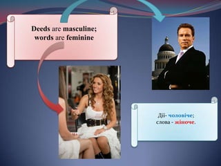 Deeds are masculine; words are feminineДії-чоловіче; слова - жіноче.