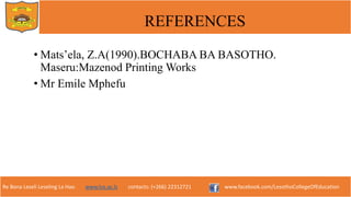 Re Bona Leseli Leseling La Hao. www.lce.ac.ls contacts: (+266) 22312721 www.facebook.com/LesothoCollegeOfEducation
REFERENCES
• Mats’ela, Z.A(1990).BOCHABA BA BASOTHO.
Maseru:Mazenod Printing Works
• Mr Emile Mphefu
 