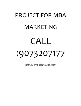 PROJECT FOR MBA
MARKETING
CALL
:9073207177
HTTP://MBAPROJECTGUIDE.COM/
 