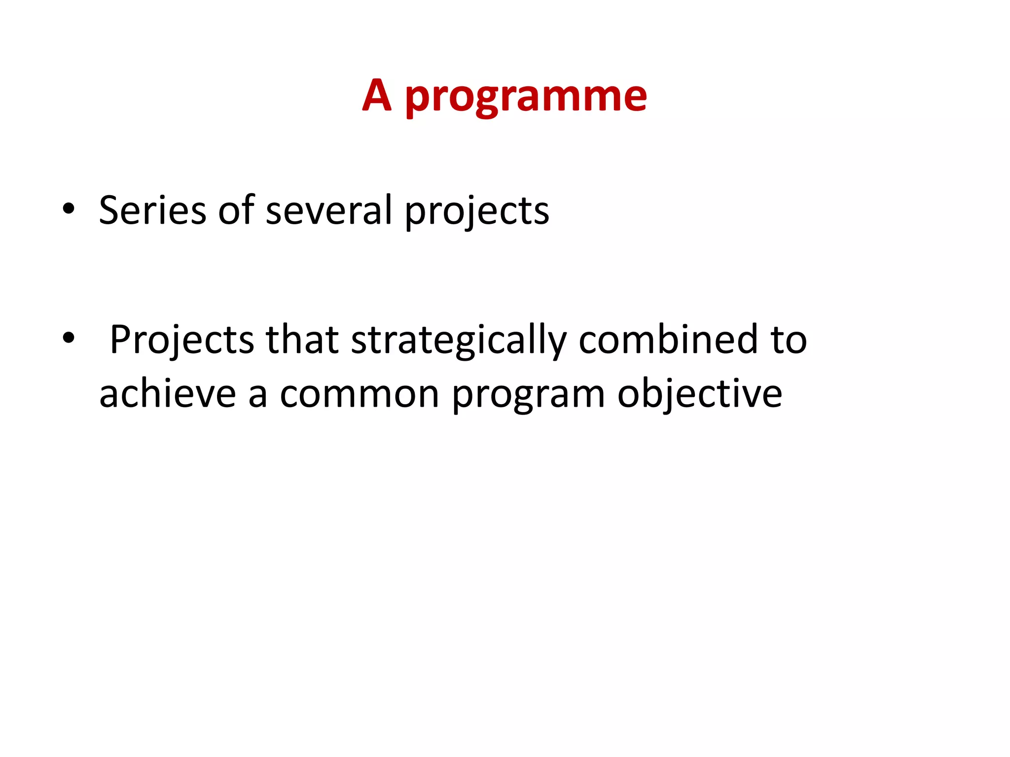A programme

• Series of several projects

• Projects that strategically combined to
  achieve a common program objective
 