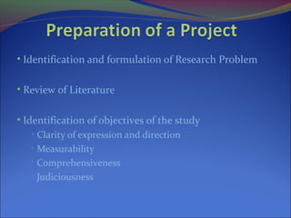 • Identification and formulation of Research Problem
• Review of Literature
• Identification of objectives of the study
• Clarity of expression and direction
• Measurability
• Comprehensiveness
• Judiciousness
 