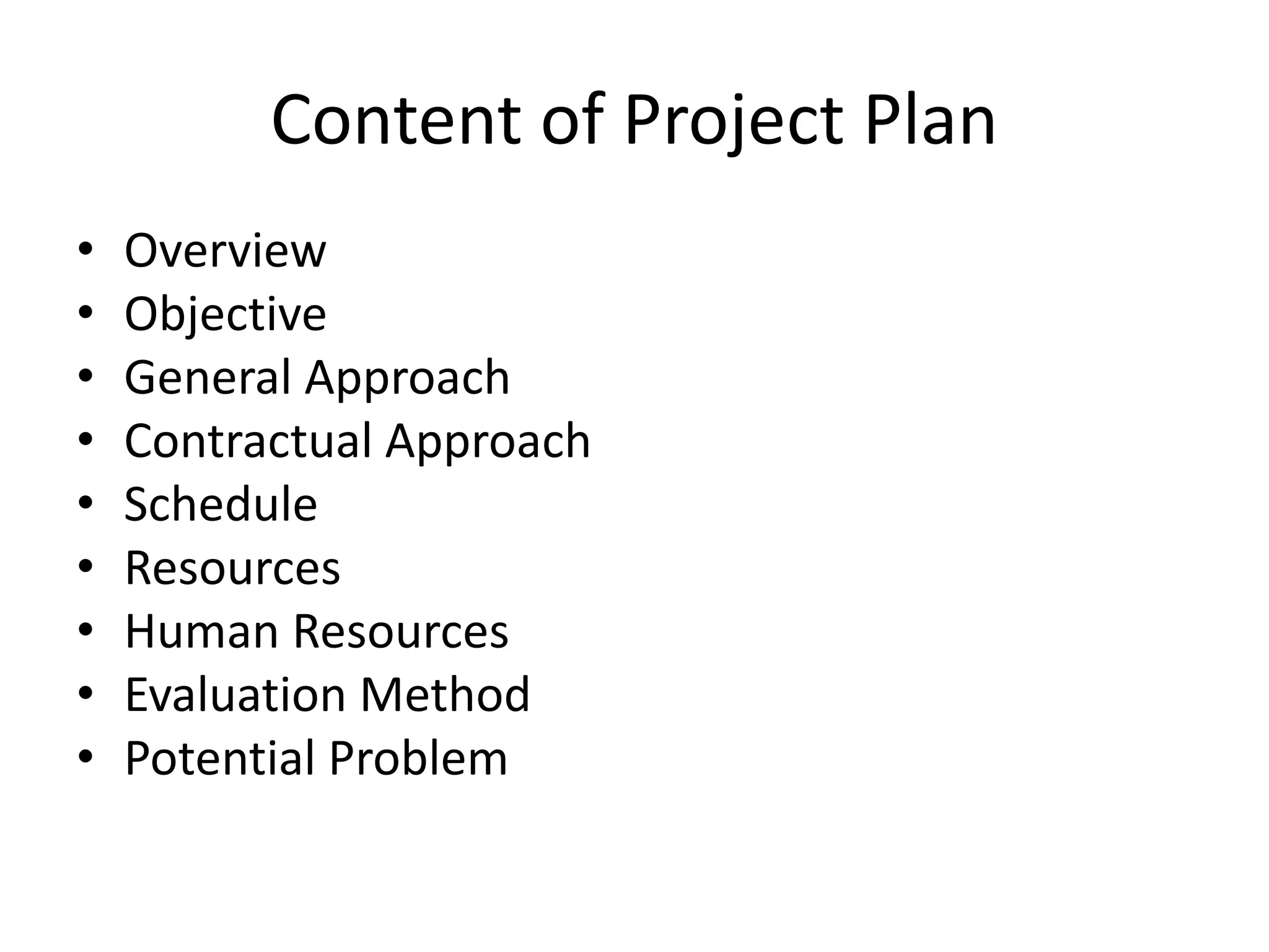Content of Project Plan
• Overview
• Objective
• General Approach
• Contractual Approach
• Schedule
• Resources
• Human Resources
• Evaluation Method
• Potential Problem
 