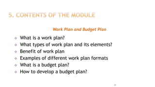 Work Plan and Budget Plan
 What is a work plan?
 What types of work plan and its elements?
 Benefit of work plan
 Examples of different work plan formats
 What is a budget plan?
 How to develop a budget plan?
29
 