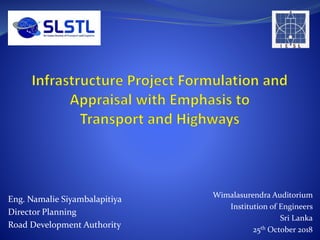 Wimalasurendra Auditorium
Institution of Engineers
Sri Lanka
25th October 2018
Eng. Namalie Siyambalapitiya
Director Planning
Road Development Authority
 