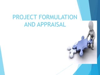 1
PROJECT FORMULATION
AND APPRAISAL
 