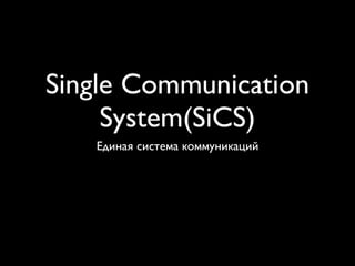 Single Communication
     System(SiCS)
   Единая система коммуникаций
 