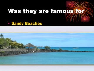 Was they are famous for Sandy Beaches 