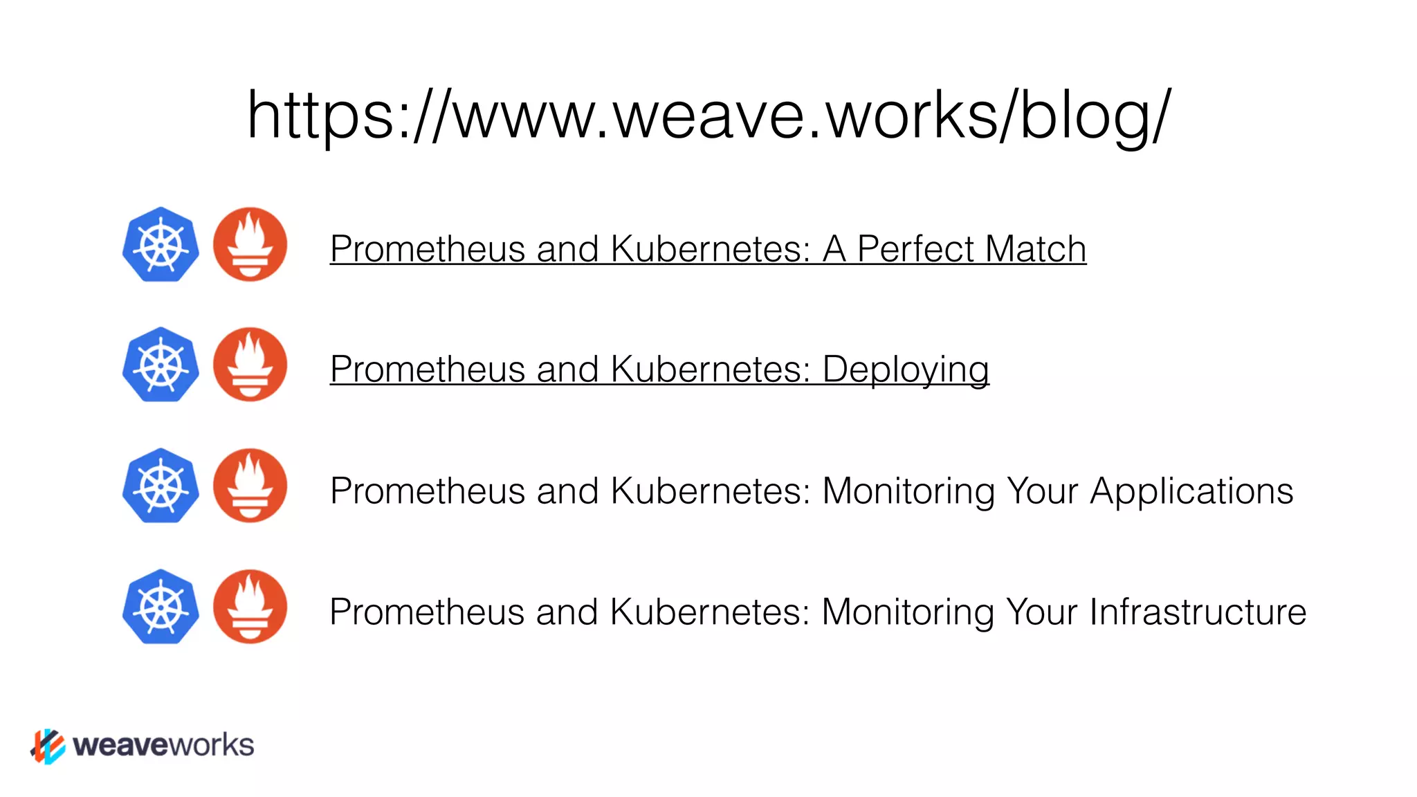 Prometheus and Kubernetes: A Perfect Match
Prometheus and Kubernetes: Deploying
https://www.weave.works/blog/
Prometheus and Kubernetes: Monitoring Your Applications
Prometheus and Kubernetes: Monitoring Your Infrastructure
 