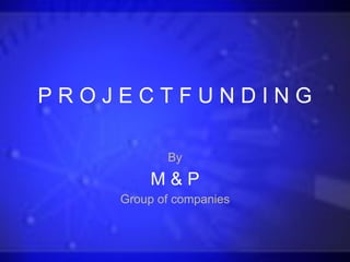 PROJECTFUNDING

           By
        M&P
    Group of companies
 
