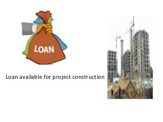 Loan available for project construction

 