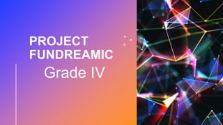 PROJECT
FUNDREAMIC
Grade IV
 