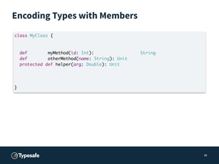 Encoding Types with Members
38
class MyClass {
def myMethod(id: Int): String
def otherMethod(name: String): Unit
protected...