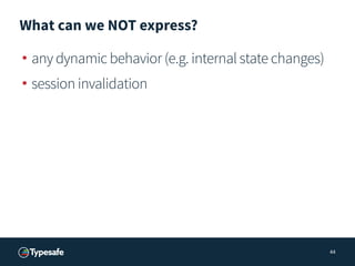 What can we NOT express?
• any dynamic behavior (e.g. internal state changes)
• session invalidation
44
 