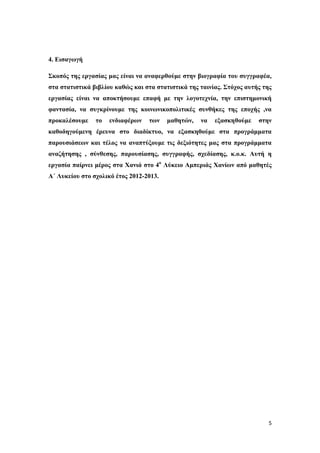 5
4. Δηζαγσγή
Σθνπόο ηεο εξγαζίαο καο είλαη λα αλαθεξζνύκε ζηελ βηνγξαθία ηνπ ζπγγξαθέα,
ζηα ζηαηηζηηθά βηβιίνπ θαζώο θαη ζηα ζηαηηζηηθά ηεο ηαηλίαο. Σηόρνο απηήο ηεο
εξγαζίαο είλαη λα απνθηήζνπκε επαθή κε ηελ ινγνηερλία, ηελ επηζηεκνληθή
θαληαζία, λα ζπγθξίλνπκε ηεο θνηλσληθνπνιηηηθέο ζπλζήθεο ηεο επνρήο ,λα
πξνθαιέζνπκε ην ελδηαθέξσλ ησλ καζεηώλ, λα εμαζθεζνύκε ζηελ
θαζνδεγνύκελε έξεπλα ζην δηαδίθηπν, λα εμαζθεζνύκε ζηα πξνγξάκκαηα
παξνπζηάζεσλ θαη ηέινο λα αλαπηύμνπκε ηηο δεμηόηεηεο καο ζηα πξνγξάκκαηα
αλαδήηεζεο , ζύλζεζεο, παξνπζίαζεο, ζπγγξαθήο, ζρεδίαζεο, θ.ν.θ. Απηή ε
εξγαζία παίξλεη κέξνο ζηα Χαληά ζην 4ν
Λύθεην Ακπεξηάο Χαλίσλ από καζεηέο
Α΄ Λπθείνπ ζην ζρνιηθό έηνο 2012-2013.
 
