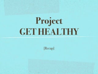 Project
GET HEALTHY
    [Recap]
 